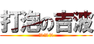打泡の吉波 (%%%)