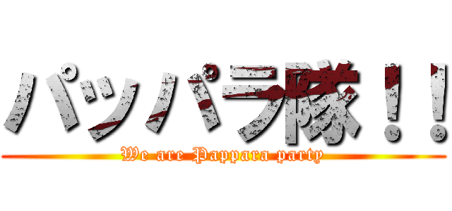 パッパラ隊！！ (We are Pappara party)