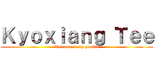 Ｋｙｏｘｉａｎｇ Ｔｅｅ (Welcome to my profile)