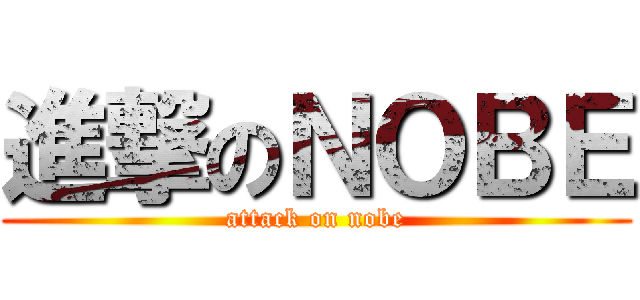 進撃のＮＯＢＥ (attack on nobe)