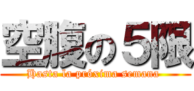 空腹の５限 (Hasta la próxima semana )