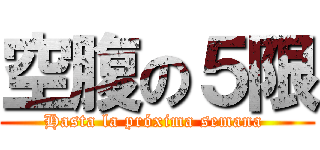 空腹の５限 (Hasta la próxima semana )