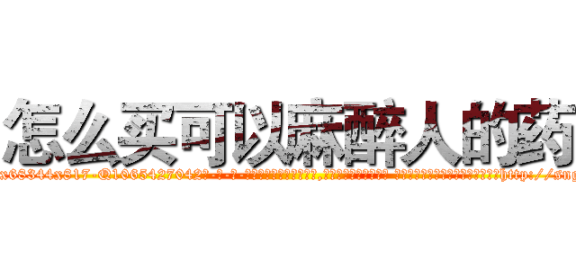 怎么买可以麻醉人的药 (怎么买可以麻醉人的药【电-话151x68344x817-Q1065427042元-吉-药-业】我们做的是长期生意,靠的是老客户长期支持 怎么买可以麻醉人的药在发表了一篇http://sngk.net/RCjXBc

参考消息网我们做的是长期生意,靠的是老客户长期支持也许我们早该意识到，就连鲍勃·霍斯金斯（金球奖戏剧类电影男主角 
)