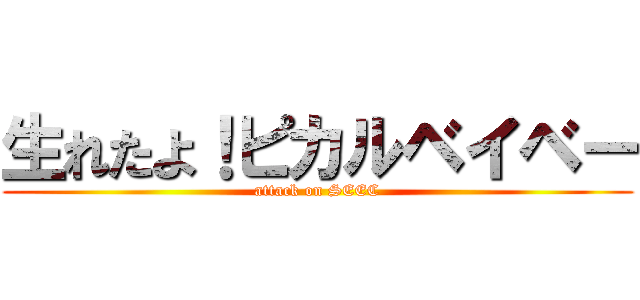 生れたよ！ピカルベイベー (attack on SEEC)