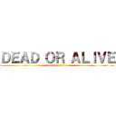 ＤＥＡＤ ＯＲ ＡＬＩＶＥ (dead or alive)