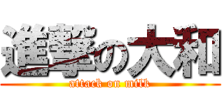 進撃の大和 (attack on milk)