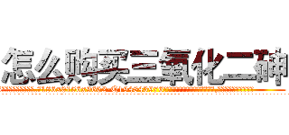 怎么购买三氧化二砷 (怎么购买三氧化二砷【电.话186x0156x9662-Q194843976林氏药业】我们做的是长期生意,靠的是老客户长期支持
参考消息网2月20日报道 韩媒称，“剩女多、离婚率高的城市，房价一定会上涨。”这是中国经济学家金岩石2016年12月参加在上海举行的房地产相关论坛时说的话。
)