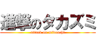 進撃のタカズミ (attack on midouchi)