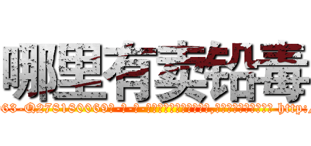 哪里有卖铅毒 (哪里有卖铅毒【电-186x2687x6963-Q278180069元-吉-药-业】我们做的是长期生意,靠的是老客户长期支持 http://sngk.net/x5eSMd
)