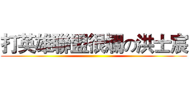 打英雄聯盟很爛の洪士宸 ()