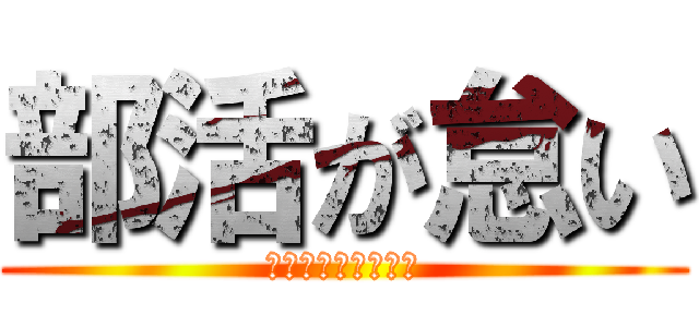 部活が怠い (クラブは嫌である。)