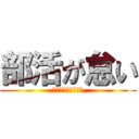 部活が怠い (クラブは嫌である。)