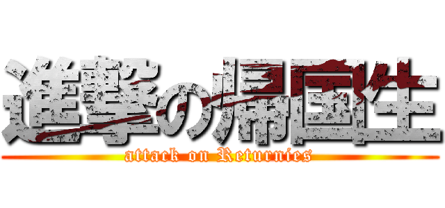 進撃の帰国生 (attack on Returnies)