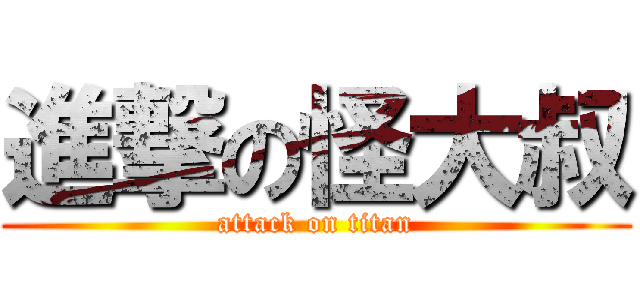 進撃の怪大叔 (attack on titan)