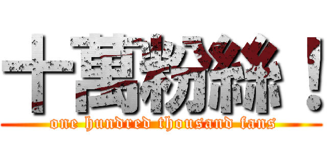 十萬粉絲！ ( one hundred thousand fans)
