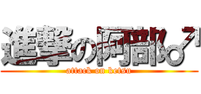 進撃の阿部♂ (attack on ketsu)