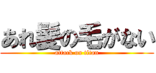 あれ髪の毛がない (attack on titan)