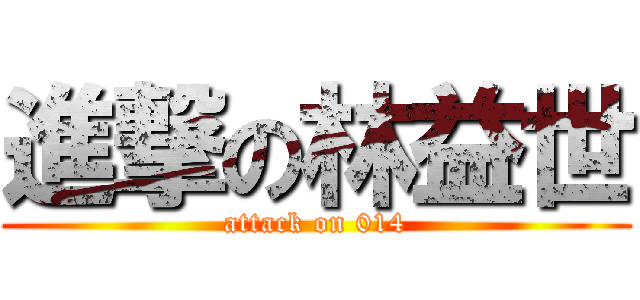 進撃の林益世 (attack on 014)