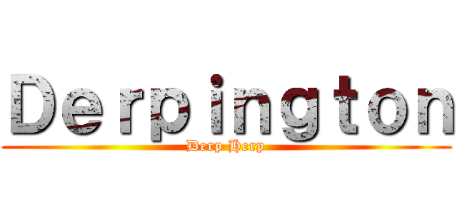 Ｄｅｒｐｉｎｇｔｏｎ (Derp Herp)