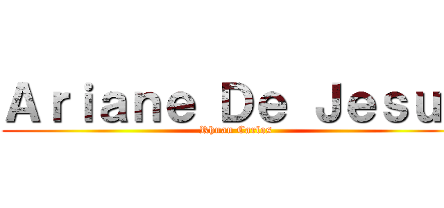 Ａｒｉａｎｅ Ｄｅ Ｊｅｓｕｓ (Rhuan Carlos)