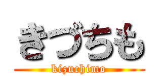 きづちも (kizuchimo)