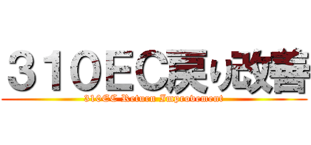 ３１０ＥＣ戻り改善 (310EC Return Improvement)