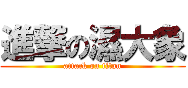 進撃の濕大象 (attack on titan)