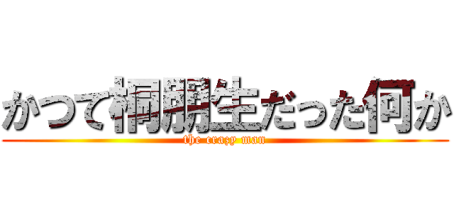 かつて桐朋生だった何か (the crazy man)