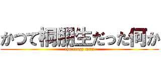 かつて桐朋生だった何か (the crazy man)