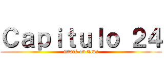 Ｃａｐｉｔｕｌｏ ２４ (attack on titan)