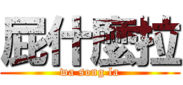 屁什麼拉 (wa song la)