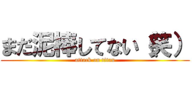 まだ泥棒してない（笑） (attack on titan)