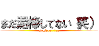 まだ泥棒してない（笑） (attack on titan)