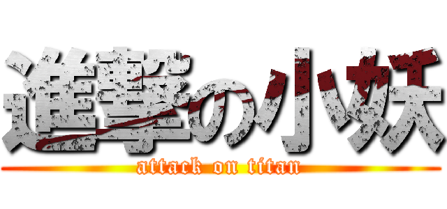 進撃の小妖 (attack on titan)