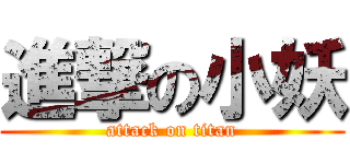 進撃の小妖 (attack on titan)