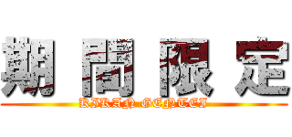 期 間 限 定 (KIKAN GENTEI)