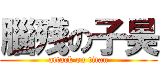 腦殘の子昊 (attack on titan)