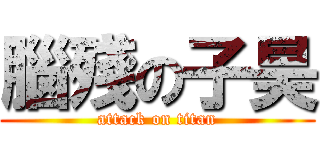 腦殘の子昊 (attack on titan)