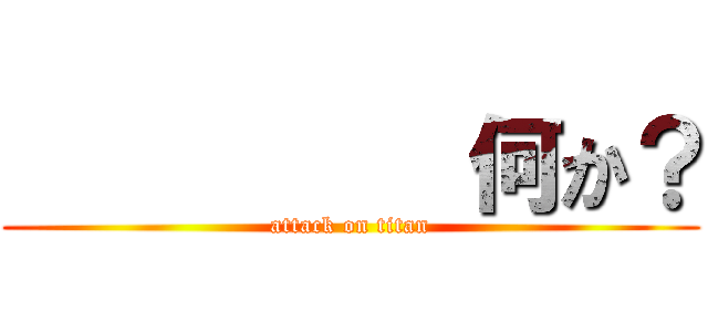           何か？ (attack on titan)