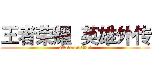 王者荣耀  英雄外传 (attack on titan)