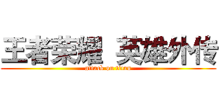 王者荣耀  英雄外传 (attack on titan)