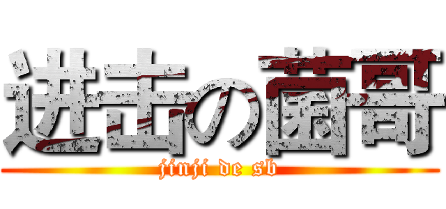 进击の菌哥 (jinji de sb)