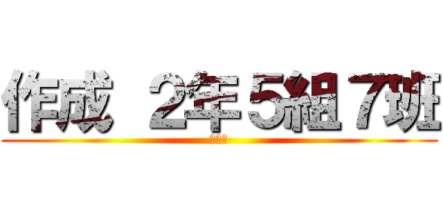 作成 ２年５組７班 (！！！)