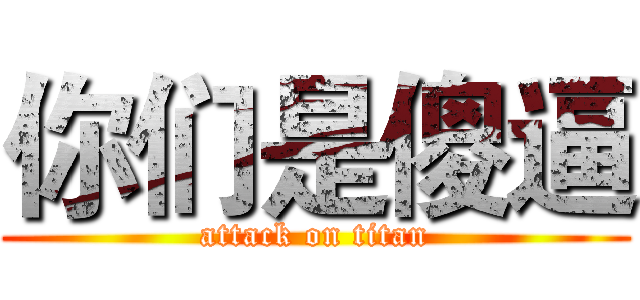 你们是傻逼 (attack on titan)