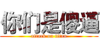 你们是傻逼 (attack on titan)