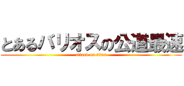 とあるバリオスの公道最速 (attack on titan)