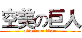 空美の巨人 (attack on titan)