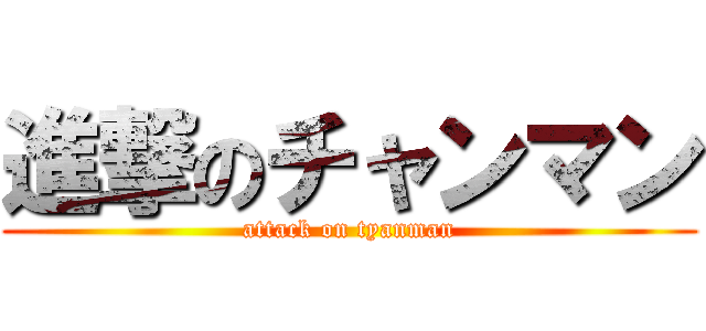 進撃のチャンマン (attack on tyanman)