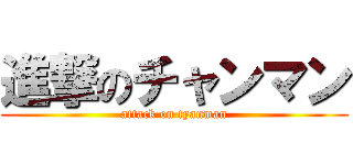 進撃のチャンマン (attack on tyanman)