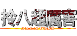 拎八超厲害 (attack on HWSH)